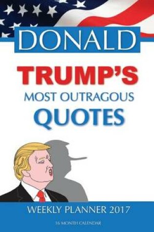 Cover of DONALD TRUMP'S MOST OUTRAGOUS QUOTES Weekly Planner 2017