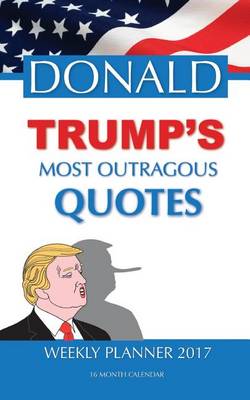 Book cover for DONALD TRUMP'S MOST OUTRAGOUS QUOTES Weekly Planner 2017