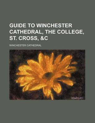 Book cover for Guide to Winchester Cathedral, the College, St. Cross, &C