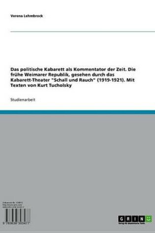 Cover of Das Politische Kabarett ALS Kommentator Der Zeit. Die Fruhe Weimarer Republik, Gesehen Durch Das Kabarett-Theater 'Schall Und Rauch' (1919-1921). Mit Texten Von Kurt Tucholsky