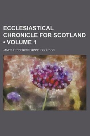 Cover of Ecclesiastical Chronicle for Scotland (Volume 1)