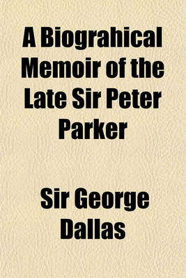 Book cover for A Biograhical Memoir of the Late Sir Peter Parker; Baronet, Captain of His Majesty's Ship Menelaus, of 38 Guns, Killed in Action While Storming the American Camp at Bellair, Near Baltimore, on the Thirty-First of August, 1814