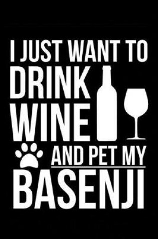 Cover of I just want to drink wine and pet my Basenji dog mom dog dad Wine lover Journal Notebook