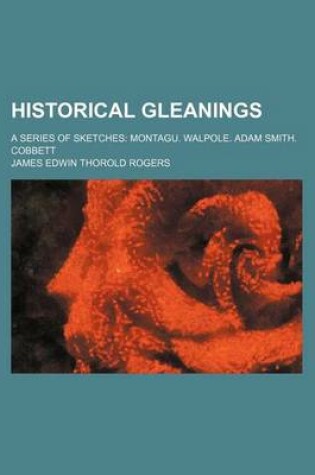 Cover of Historical Gleanings (Volume 1); A Series of Sketches Montagu. Walpole. Adam Smith. Cobbett