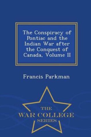 Cover of The Conspiracy of Pontiac and the Indian War After the Conquest of Canada, Volume II - War College Series