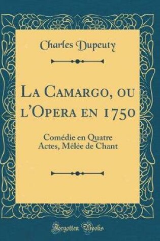 Cover of La Camargo, ou l'Opera en 1750: Comédie en Quatre Actes, Mêlée de Chant (Classic Reprint)