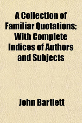 Book cover for A Collection of Familiar Quotations; With Complete Indices of Authors and Subjects