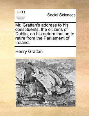 Book cover for Mr. Grattan's Address to His Constituents, the Citizens of Dublin, on His Determination to Retire from the Parliament of Ireland.