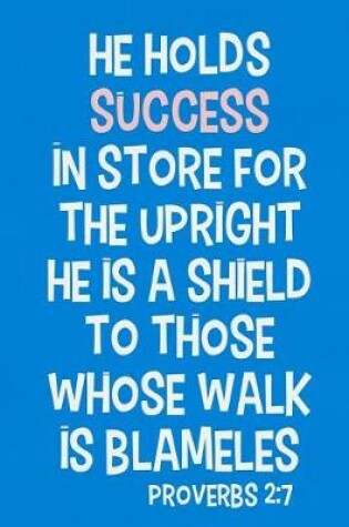 Cover of He Holds Success in Store for the Upright He Is a Shield to Those Whose Walk Is Blameless - Proverbs 2