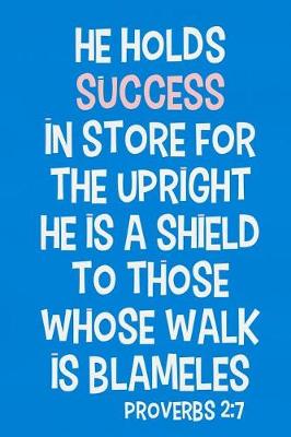 Book cover for He Holds Success in Store for the Upright He Is a Shield to Those Whose Walk Is Blameless - Proverbs 2