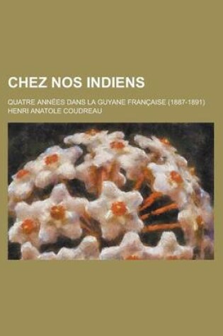 Cover of Chez Nos Indiens; Quatre Annees Dans La Guyane Francaise (1887-1891)