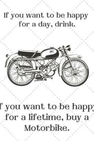 Cover of If you want to be happy for a day, drink. If you want to be happy for a lifetime, buy a Motorbike.