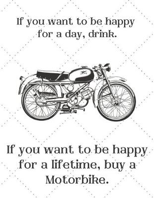 Book cover for If you want to be happy for a day, drink. If you want to be happy for a lifetime, buy a Motorbike.