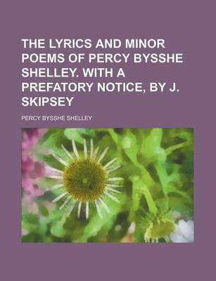 Book cover for The Lyrics and Minor Poems of Percy Bysshe Shelley. with a Prefatory Notice, by J. Skipsey