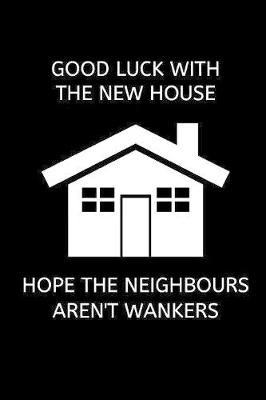 Book cover for Good luck with the new house, hope the neighbours aren't wankers