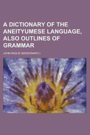 Cover of A Dictionary of the Aneityumese Language, Also Outlines of Grammar