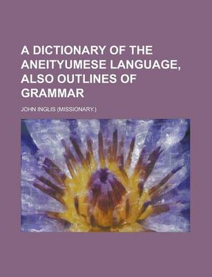 Book cover for A Dictionary of the Aneityumese Language, Also Outlines of Grammar