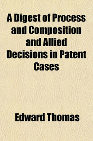 Cover of A Digest of Process and Composition and Allied Decisions in Patent Cases