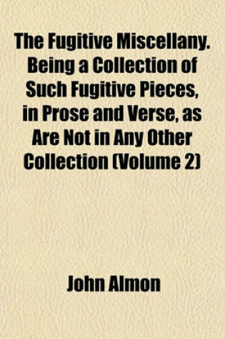 Cover of The Fugitive Miscellany. Being a Collection of Such Fugitive Pieces, in Prose and Verse, as Are Not in Any Other Collection (Volume 2)