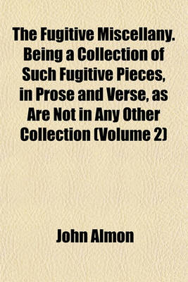 Book cover for The Fugitive Miscellany. Being a Collection of Such Fugitive Pieces, in Prose and Verse, as Are Not in Any Other Collection (Volume 2)