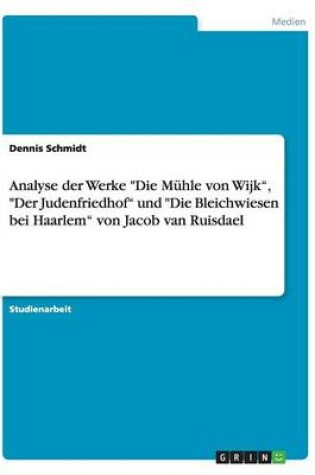 Cover of Analyse der Werke Die Mühle von Wijk, Der Judenfriedhof und Die Bleichwiesen bei Haarlem von Jacob van Ruisdael