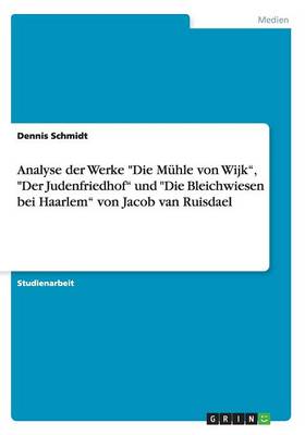 Book cover for Analyse der Werke Die Mühle von Wijk, Der Judenfriedhof und Die Bleichwiesen bei Haarlem von Jacob van Ruisdael