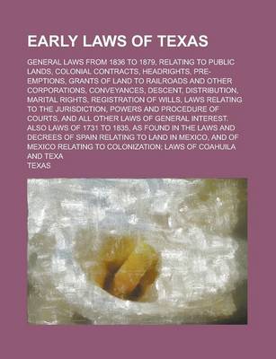 Book cover for Early Laws of Texas; General Laws from 1836 to 1879, Relating to Public Lands, Colonial Contracts, Headrights, Pre-Emptions, Grants of Land to Railroads and Other Corporations, Conveyances, Descent, Distribution, Marital Rights,