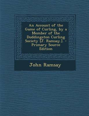 Book cover for An Account of the Game of Curling, by a Member of the Duddingston Curling Society [J. Ramsay.]. - Primary Source Edition