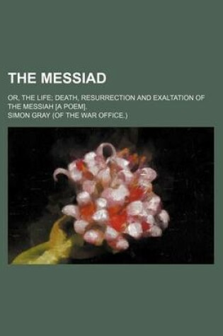 Cover of The Messiad; Or, the Life Death, Resurrection and Exaltation of the Messiah [A Poem].
