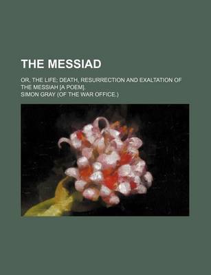 Book cover for The Messiad; Or, the Life Death, Resurrection and Exaltation of the Messiah [A Poem].