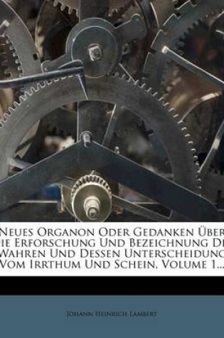 Cover of Neues Organon Oder Gedanken Uber Die Erforschung Und Bezeichnung Des Wahren Und Dessen Unterscheidung Vom Irrthum Und Schein, Erster Band