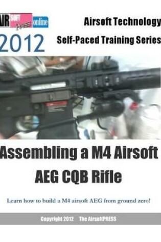 Cover of 2012 Airsoft Technology Self-Paced Training Series Assembling a M4 Airsoft AEG CQB Rifle