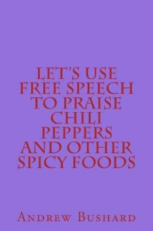 Cover of Let's Use Free Speech to Praise Chili Peppers and Other Spicy Foods