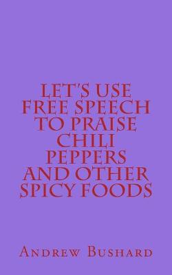 Book cover for Let's Use Free Speech to Praise Chili Peppers and Other Spicy Foods