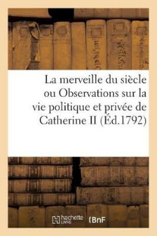 Cover of La Merveille Du Siècle Ou Observations Sur La Vie Politique Et Privée de Catherine II