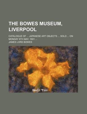 Book cover for The Bowes Museum, Liverpool; Catalogue of Japanese Art Objects Sold on Monday 6th May, 1901