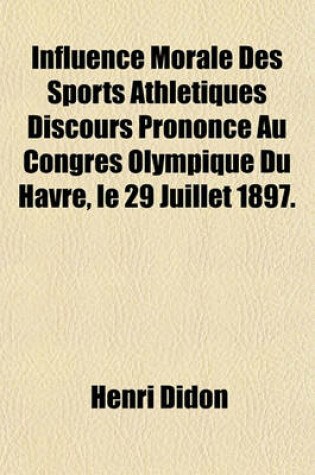 Cover of Influence Morale Des Sports Athletiques Discours Prononce Au Congres Olympique Du Havre, Le 29 Juillet 1897.