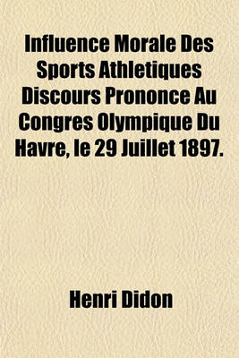 Book cover for Influence Morale Des Sports Athletiques Discours Prononce Au Congres Olympique Du Havre, Le 29 Juillet 1897.