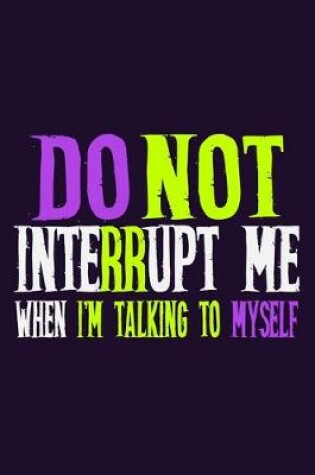 Cover of Do Not Interrupt Me When I'm Talking To Myself