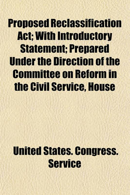 Book cover for Proposed Reclassification ACT; With Introductory Statement Prepared Under the Direction of the Committee on Reform in the Civil Service, House of Representatives