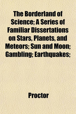 Book cover for The Borderland of Science; A Series of Familiar Dissertations on Stars, Planets, and Meteors; Sun and Moon; Gambling; Earthquakes;