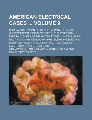 Book cover for American Electrical Cases; Being a Collection of All the Important Cases (Except Patent Cases) Decided in the State and Federal Courts of the United States ... on Subjects Relating to the Telegraph, the Telephone, Electric Light Volume 9