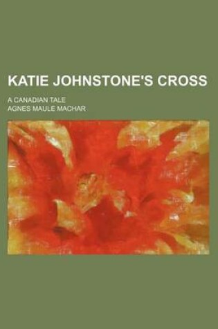 Cover of Katie Johnstone's Cross; A Canadian Tale