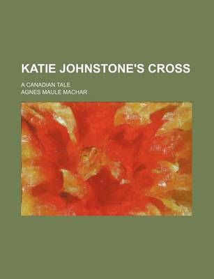 Book cover for Katie Johnstone's Cross; A Canadian Tale