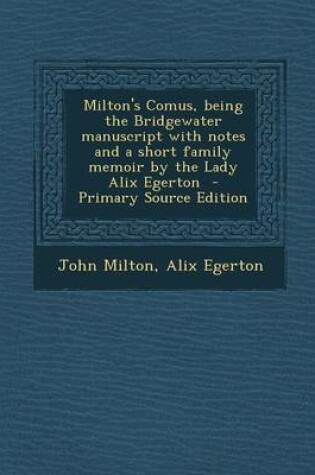 Cover of Milton's Comus, Being the Bridgewater Manuscript with Notes and a Short Family Memoir by the Lady Alix Egerton - Primary Source Edition