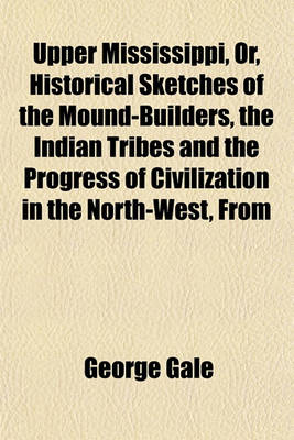 Book cover for Upper Mississippi, Or, Historical Sketches of the Mound-Builders, the Indian Tribes and the Progress of Civilization in the North-West, from