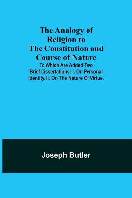 Book cover for The Analogy of Religion to the Constitution and Course of Nature; To which are added two brief dissertations