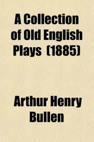 Cover of A Collection of Old English Plays (Volume 4); Two Tragedies in One, by Robert Yarington. 1601. the Captives, or the Lost Recovered, by Thomas Heywood. the Costlie Whore. 1633. Everie Woman in Her Humor. 1609. Appendix. Index
