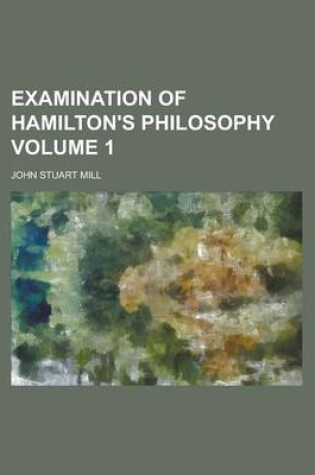 Cover of Examination of Hamilton's Philosophy Volume 1