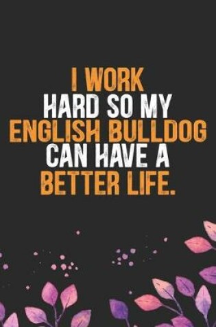 Cover of I Work Hard so My English Bulldog Can Have a Better Life
